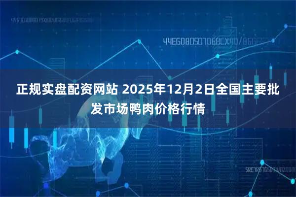 正规实盘配资网站 2025年12月2日全国主要批发市场鸭肉价格行情