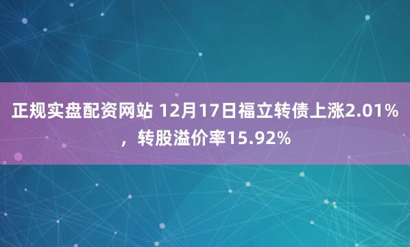 正规实盘配资网站 12月17日福立转债上涨2.01%，转股溢价率15.92%