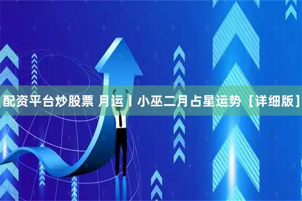 配资平台炒股票 月运丨小巫二月占星运势［详细版］