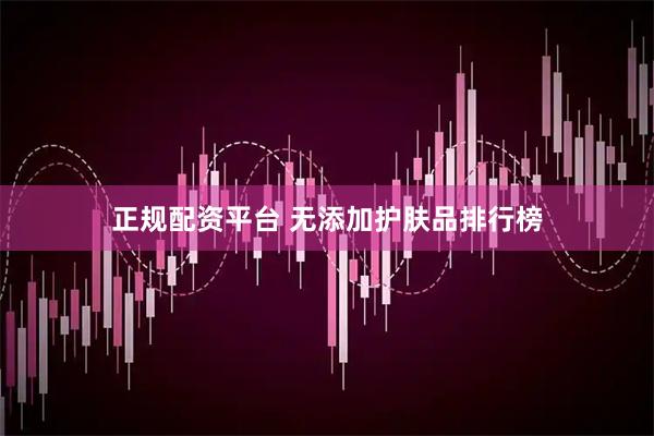 正规配资平台 无添加护肤品排行榜