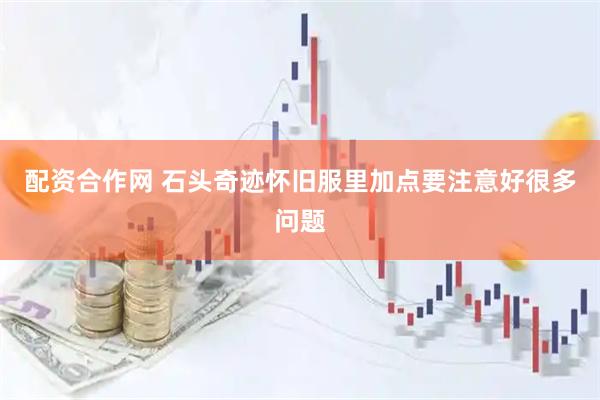 配资合作网 石头奇迹怀旧服里加点要注意好很多问题