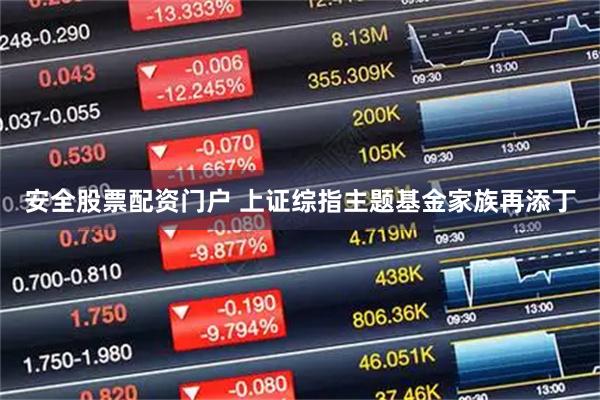 安全股票配资门户 上证综指主题基金家族再添丁