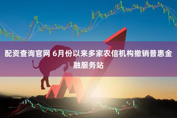 配资查询官网 6月份以来多家农信机构撤销普惠金融服务站